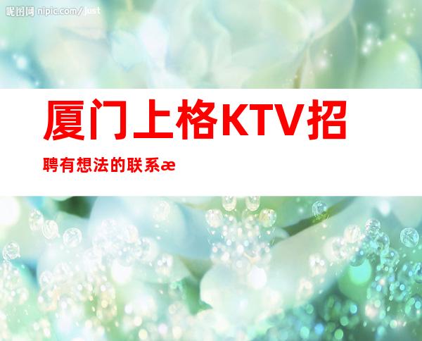 厦门上格KTV招聘有想法的联系我