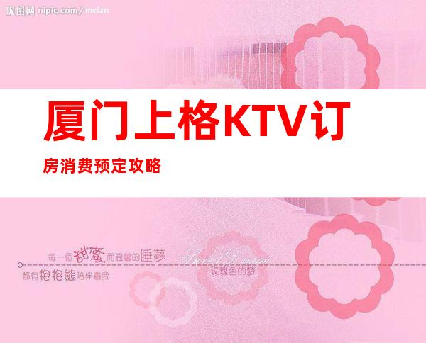厦门上格KTV订房消费预定攻略
