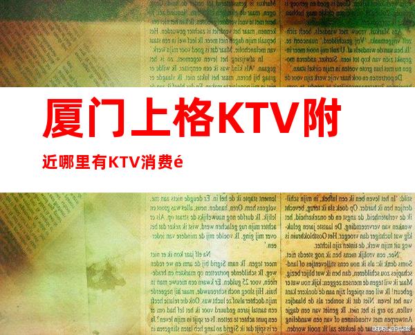厦门上格KTV附近哪里有KTV消费预订攻略