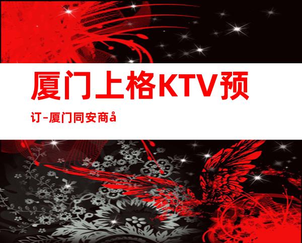 厦门上格KTV预订 – 厦门同安商务KTV