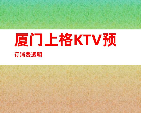 厦门上格KTV预订消费透明