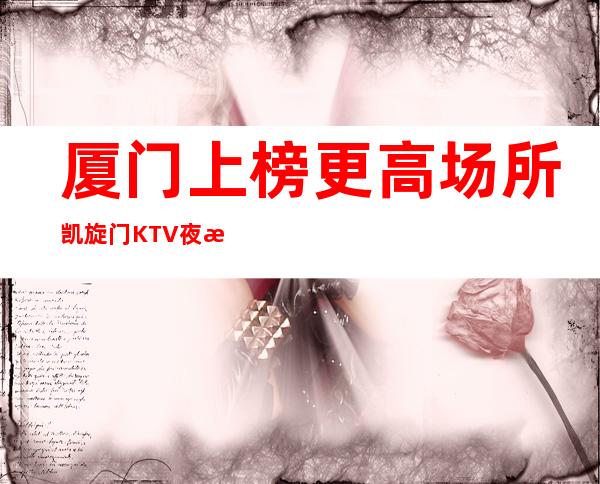 厦门上榜更高场所凯旋门KTV夜总会-档次排名
