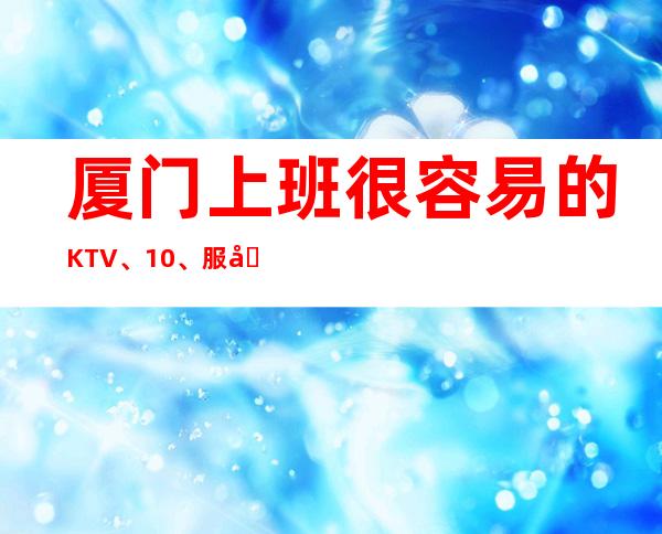 厦门上班很容易的KTV、10、服务员供应不足