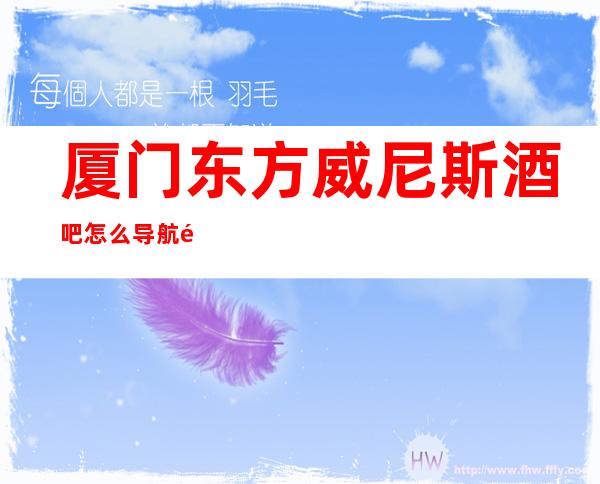 厦门东方威尼斯酒吧怎么导航预定中心