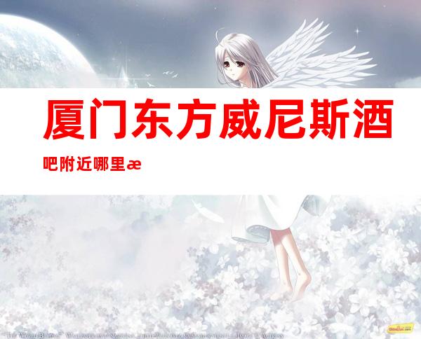 厦门东方威尼斯酒吧附近哪里有酒吧还有买一送一啦！