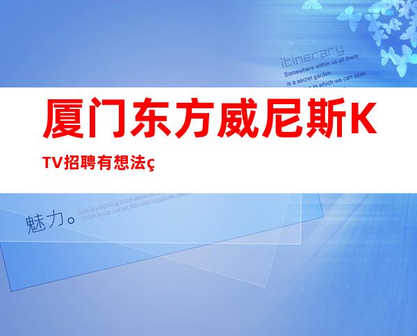 厦门东方威尼斯KTV招聘有想法的联系我