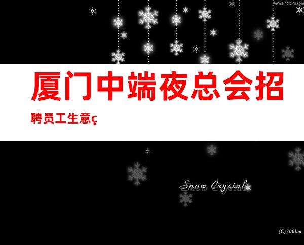 厦门中端夜总会招聘员工生意稳定 直招