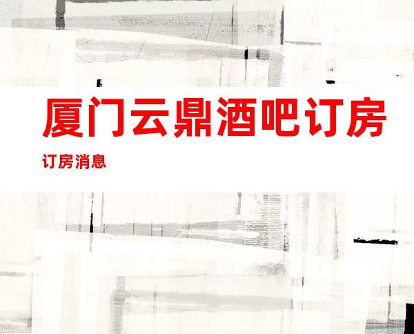 厦门云鼎酒吧订房订房消息