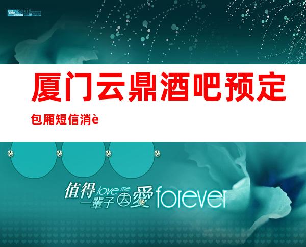 厦门云鼎酒吧预定包厢短信消费预定攻略