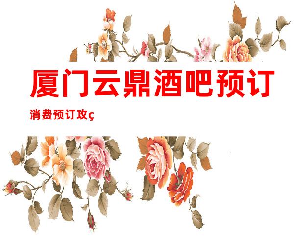 厦门云鼎酒吧预订消费预订攻略