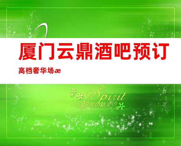 厦门云鼎酒吧预订高档奢华场所
