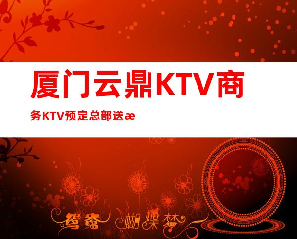 厦门云鼎KTV商务KTV预定总部送果盘啦