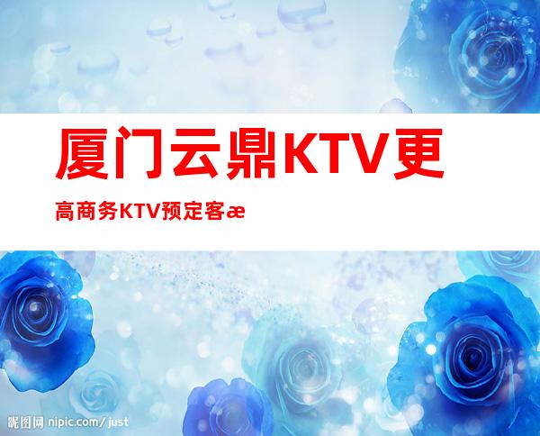 厦门云鼎KTV更高商务KTV预定客服流程