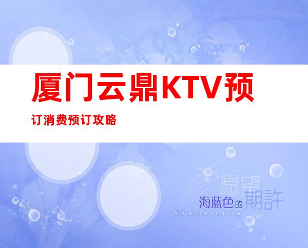 厦门云鼎KTV预订消费预订攻略