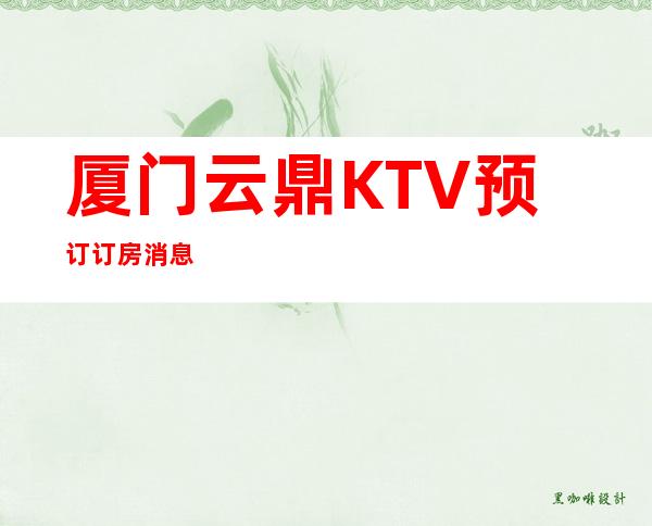 厦门云鼎KTV预订订房消息