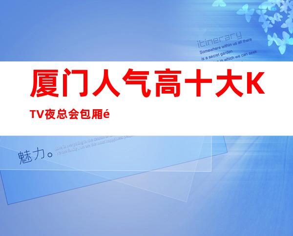 厦门人气高十大KTV夜总会包厢预定-厦门KTV排行