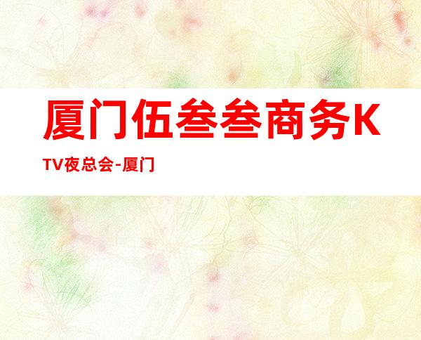 厦门伍叁叁商务KTV夜总会-厦门本地排名高的ktv – 厦门湖里商务KTV