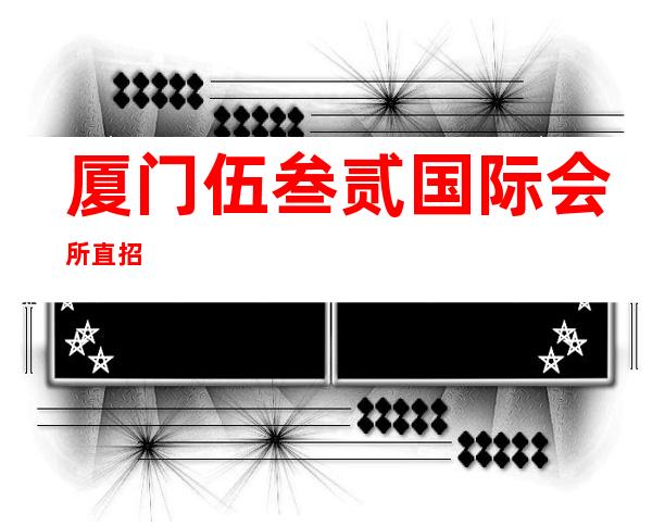 厦门伍叁贰国际会所直招