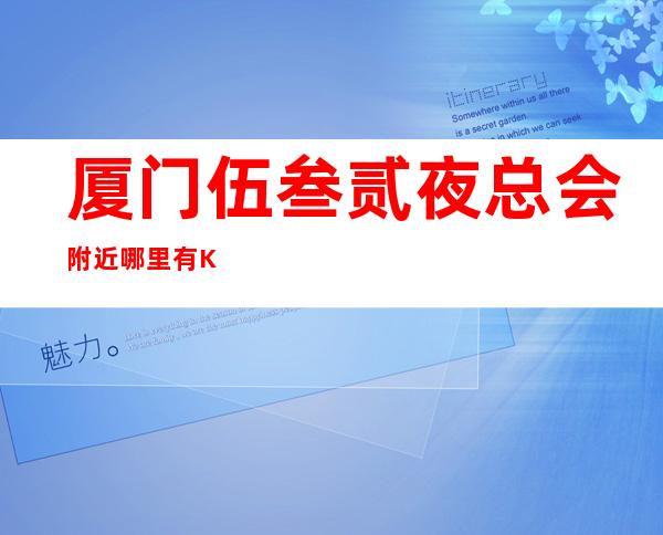 厦门伍叁贰夜总会附近哪里有KTV高档奢华场所