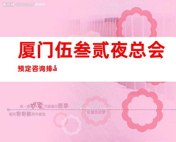 厦门伍叁贰夜总会预定咨询排名档次消费情况