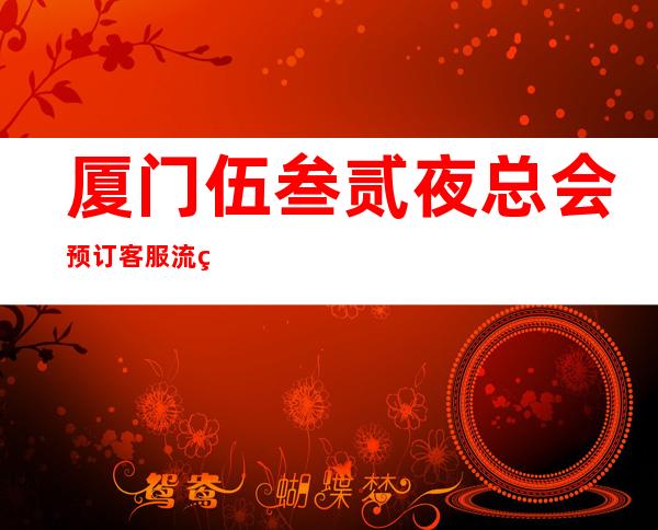 厦门伍叁贰夜总会预订客服流程
