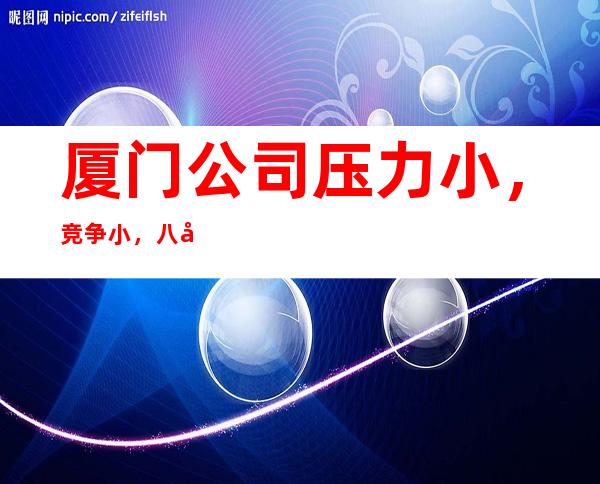 厦门公司压力小,竞争小,八年团队正规直招