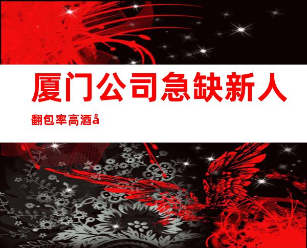 厦门公司急缺新人翻包率高酒吧休闲场所