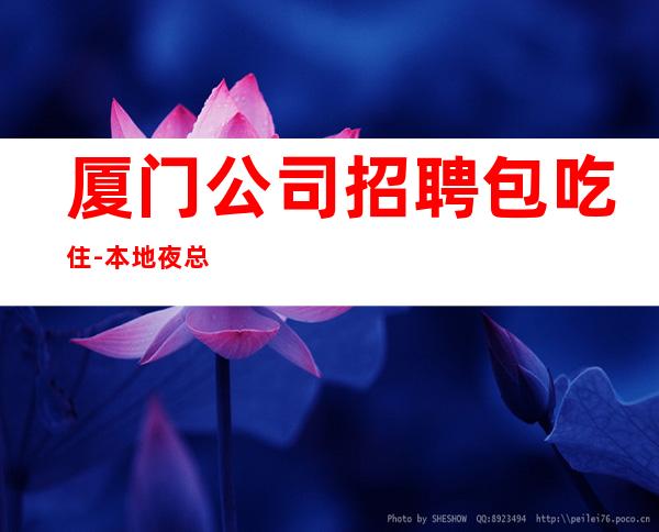 厦门公司招聘包吃住-本地夜总会相信我