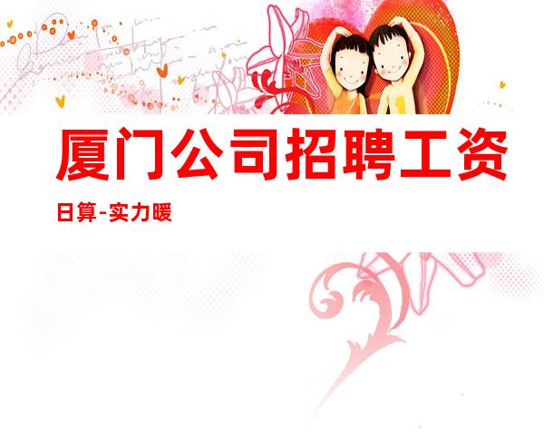 厦门公司招聘工资日算-实力暖心