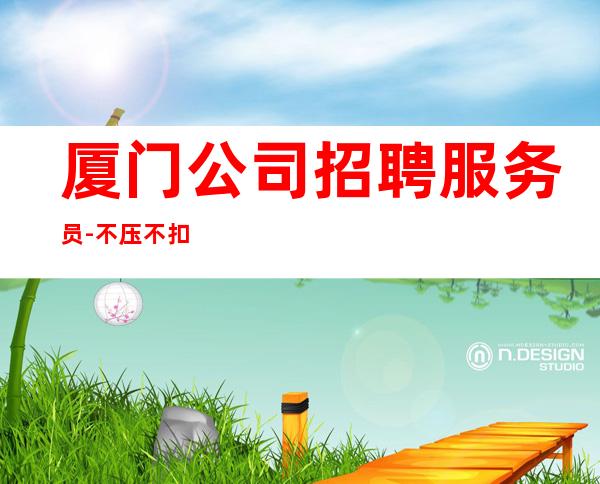 厦门公司招聘服务员-不压不扣