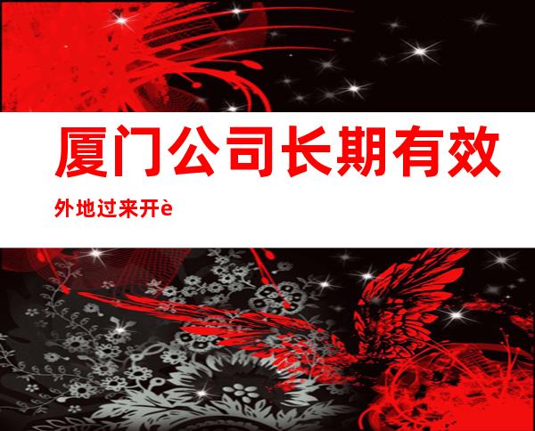 厦门公司长期有效外地过来开车接安全无严打