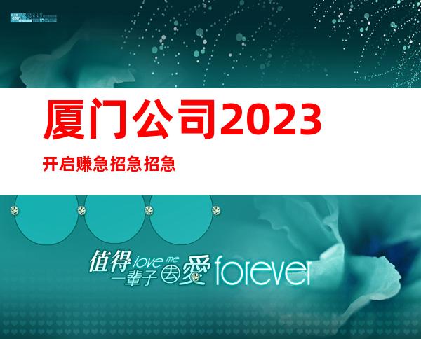 厦门公司2023开启赚急招急招急招(说三遍)