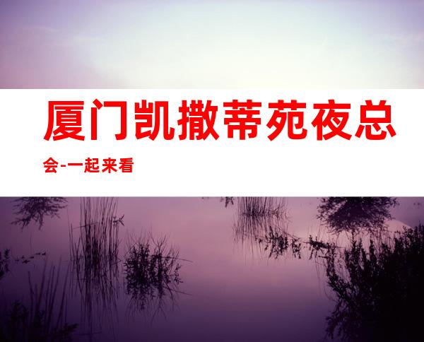 厦门凯撒蒂苑夜总会-一起来看它的评分和消费详情：