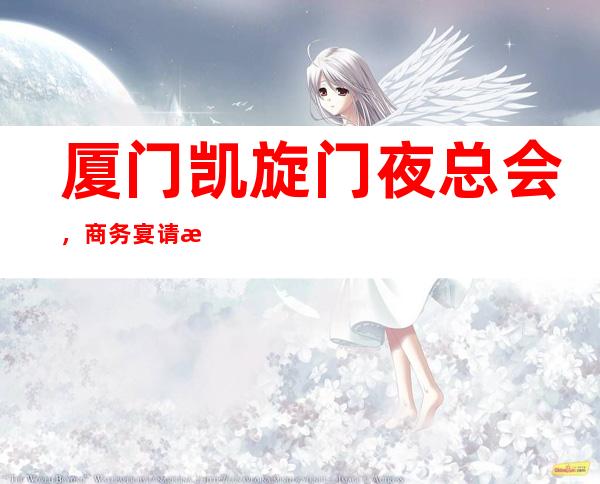 厦门凯旋门夜总会,商务宴请招待客户的好地方