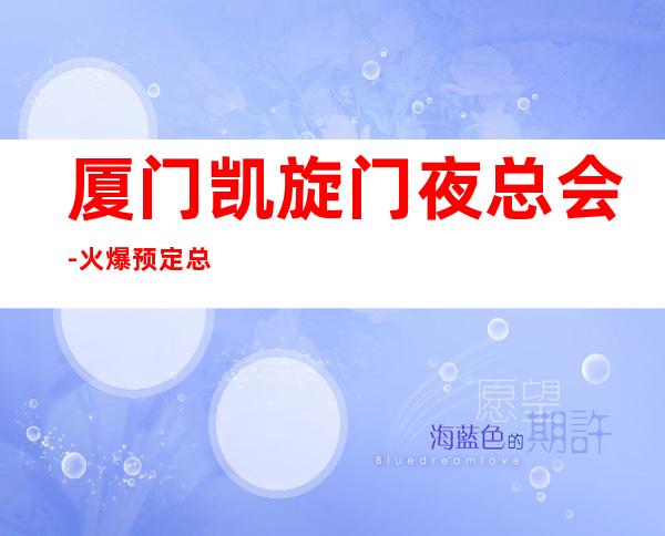 厦门凯旋门夜总会-火爆预定总-为您精选一家
