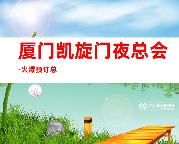 厦门凯旋门夜总会-火爆预订总-为您精选一家 – 厦门思明商务KTV