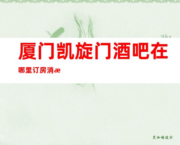 厦门凯旋门酒吧在哪里订房消息