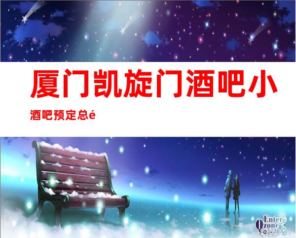 厦门凯旋门酒吧小酒吧预定总部预定打折
