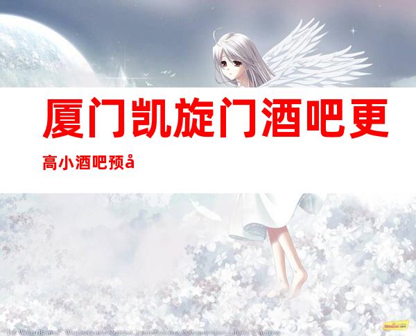厦门凯旋门酒吧更高小酒吧预定总部预定打折
