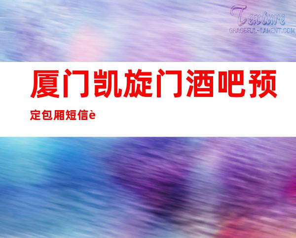 厦门凯旋门酒吧预定包厢短信费情况一览让你更清楚的了解