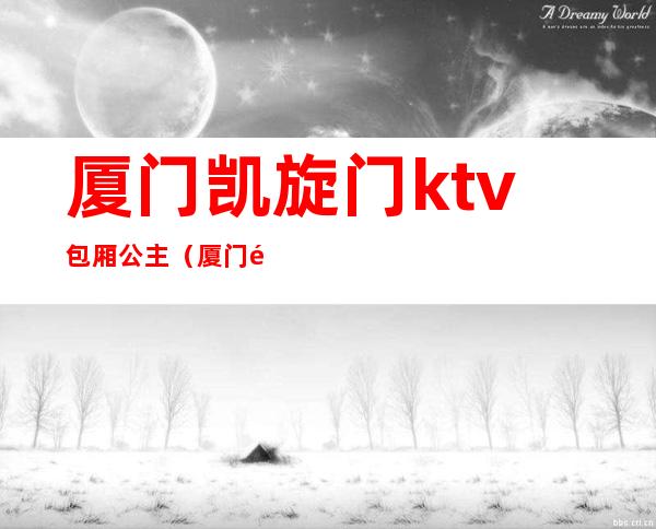 厦门凯旋门ktv包厢公主(厦门集美带公主的ktv)