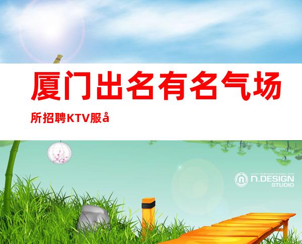 厦门出名有名气场所招聘KTV服务生服务员好上班