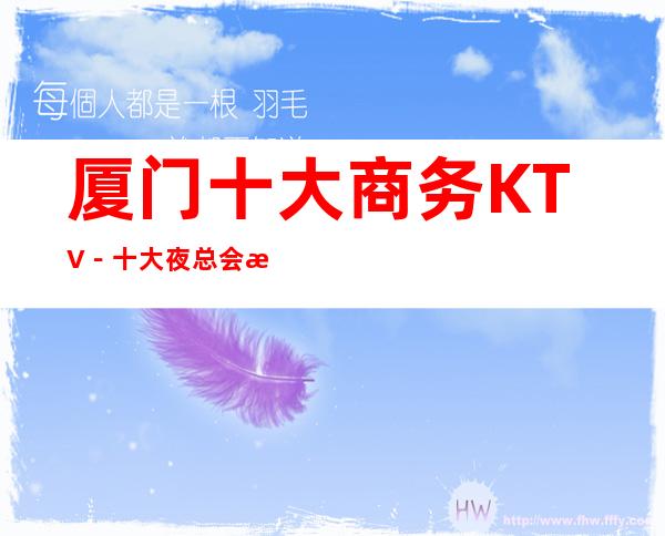 厦门十大商务KTV－十大夜总会档次排行－订房免费安排