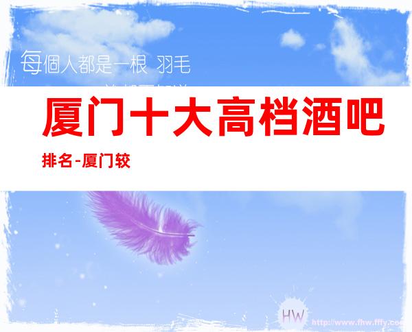 厦门十大高档酒吧排名-厦门较佳排行榜单酒吧已经出炉啦!