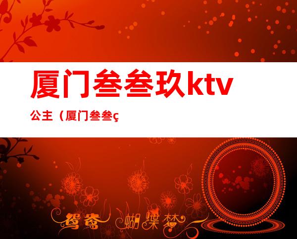 厦门叁叁玖ktv公主(厦门叁叁玖自助式ktv)