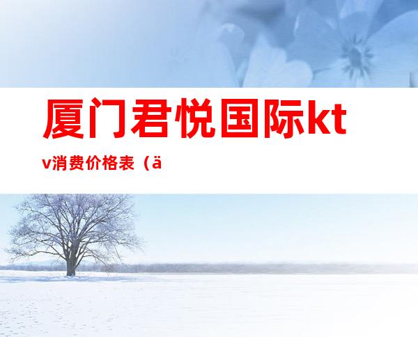 厦门君悦国际ktv消费价格表（上海市中英文核酸检测机构）