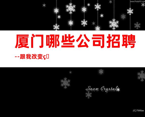 厦门哪些公司招聘--跟我改变现状