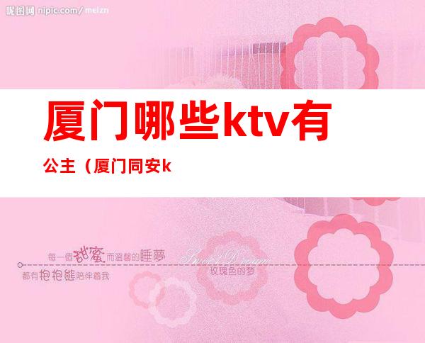 厦门哪些ktv有公主(厦门同安ktv的公主)