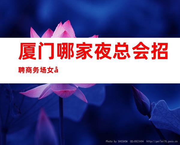 厦门哪家夜总会招聘商务场女员工特