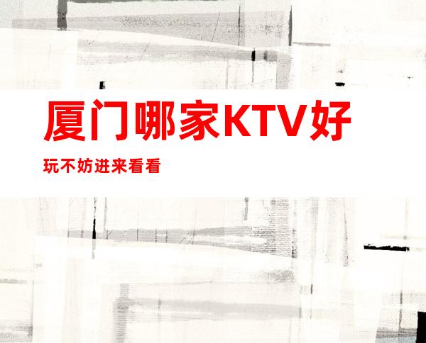 厦门哪家KTV好玩 不妨进来看看